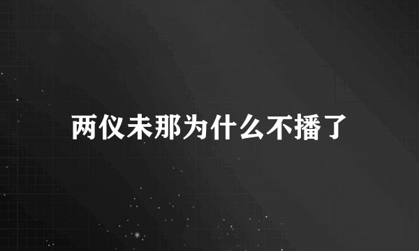 两仪未那为什么不播了