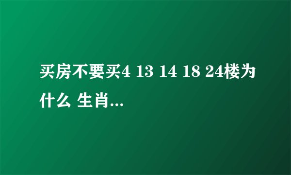 买房不要买4 13 14 18 24楼为什么 生肖五行选择黄金楼层是什么