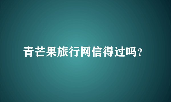 青芒果旅行网信得过吗？