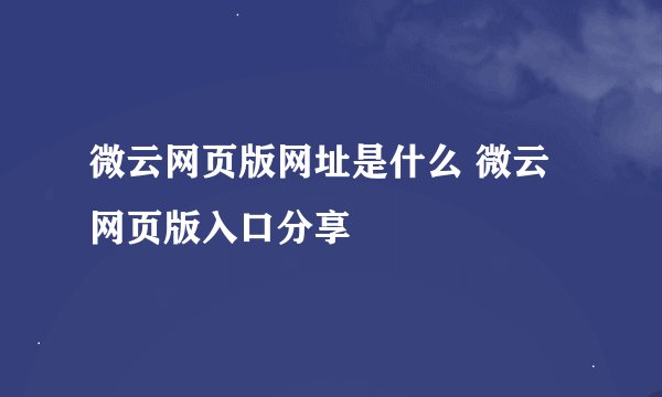 微云网页版网址是什么 微云网页版入口分享