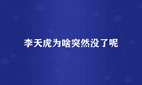 李天虎为啥突然没了呢