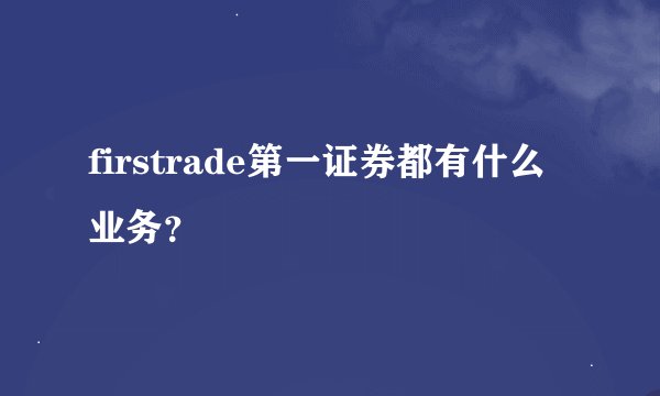 firstrade第一证券都有什么业务？