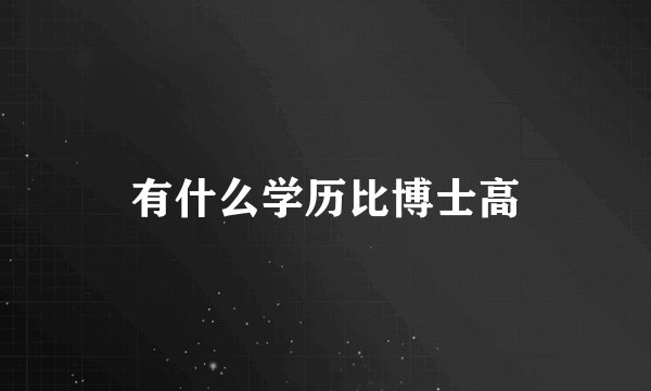 有什么学历比博士高