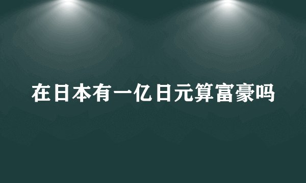 在日本有一亿日元算富豪吗