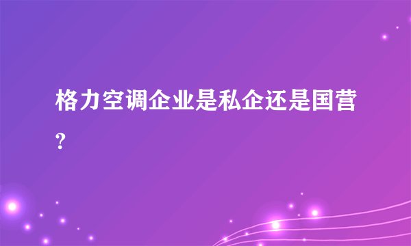 格力空调企业是私企还是国营?