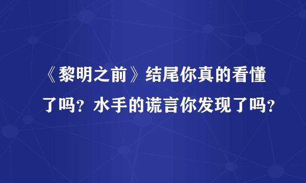 《黎明之前》结尾你真的看懂了吗？水手的谎言你发现了吗？