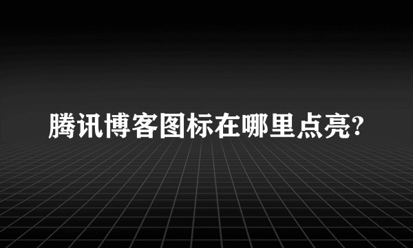 腾讯博客图标在哪里点亮?