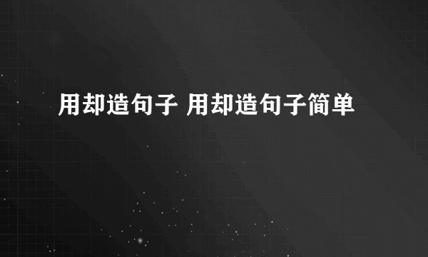 用却造句子 用却造句子简单