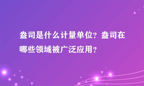盎司是什么计量单位？盎司在哪些领域被广泛应用？