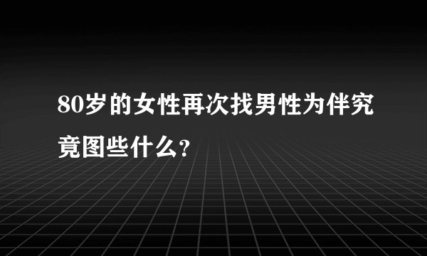 80岁的女性再次找男性为伴究竟图些什么？