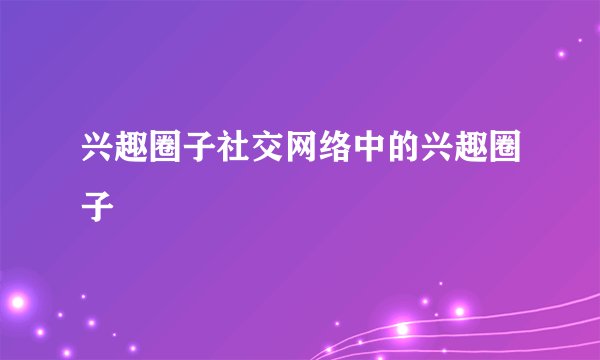 兴趣圈子社交网络中的兴趣圈子