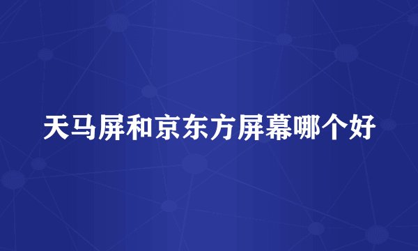 天马屏和京东方屏幕哪个好