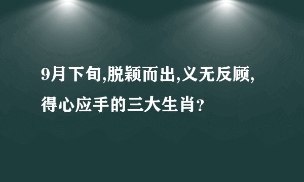 9月下旬,脱颖而出,义无反顾,得心应手的三大生肖？