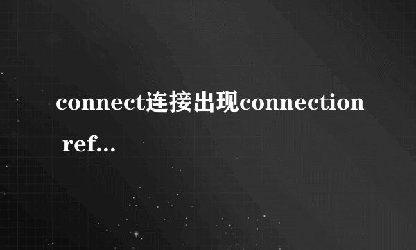 connect连接出现connection refused