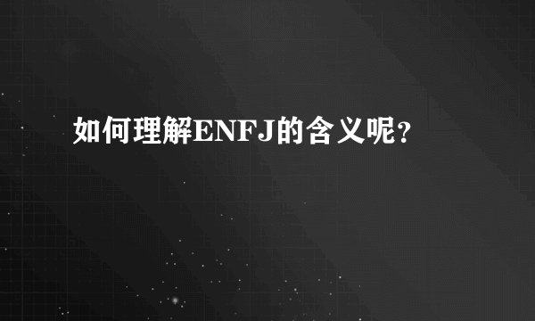 如何理解ENFJ的含义呢？