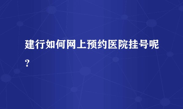 建行如何网上预约医院挂号呢？