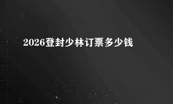 2026登封少林订票多少钱