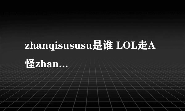 zhanqisususu是谁 LOL走A怪zhanqisususu是脚本吗