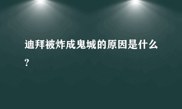 迪拜被炸成鬼城的原因是什么?