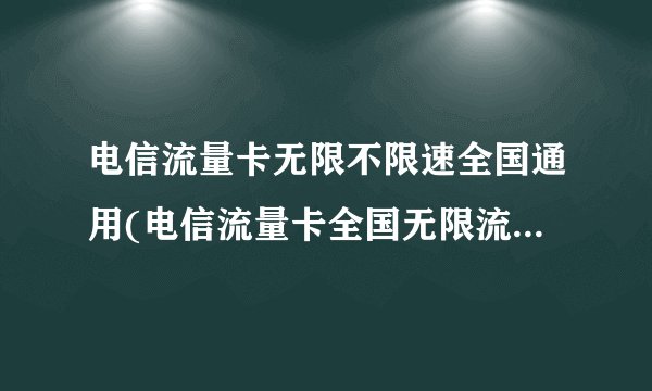 电信流量卡无限不限速全国通用(电信流量卡全国无限流量19元)