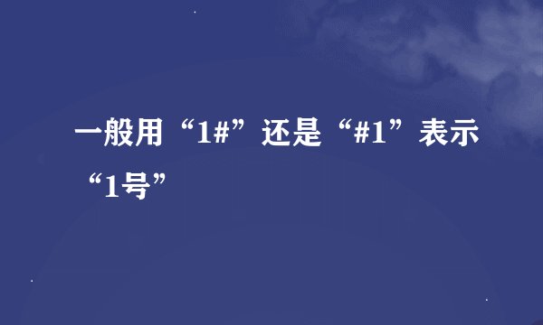 一般用“1#”还是“#1”表示“1号”