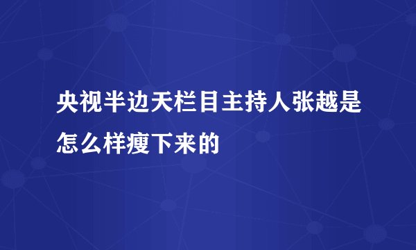 央视半边天栏目主持人张越是怎么样瘦下来的