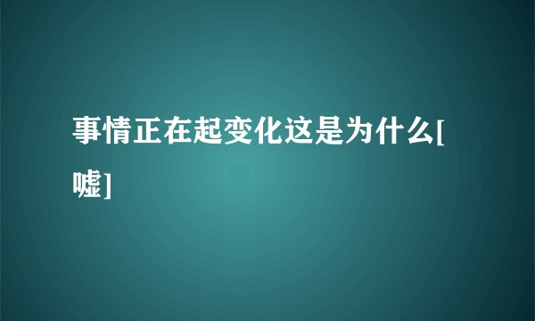 事情正在起变化这是为什么[嘘]