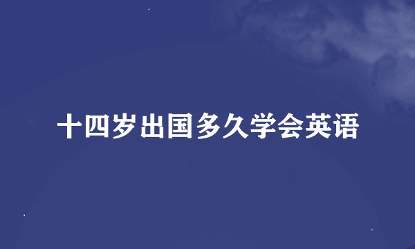 十四岁出国多久学会英语