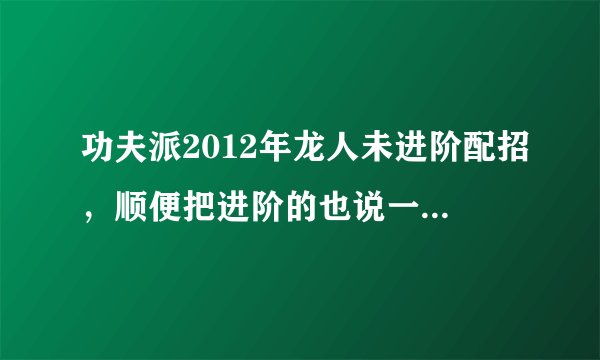 功夫派2012年龙人未进阶配招，顺便把进阶的也说一说，求高手回答。