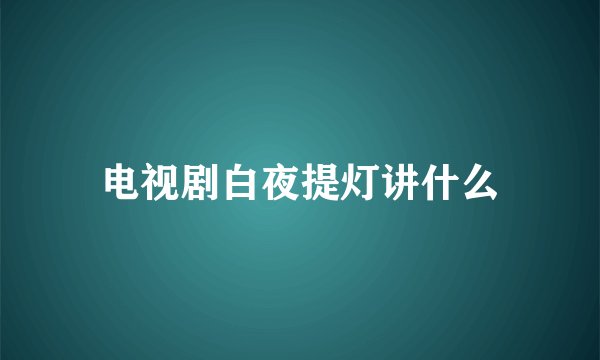电视剧白夜提灯讲什么