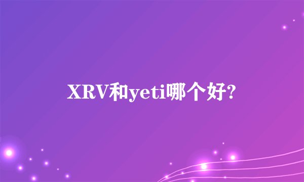 XRV和yeti哪个好?
