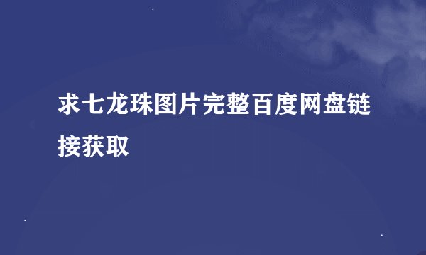 求七龙珠图片完整百度网盘链接获取