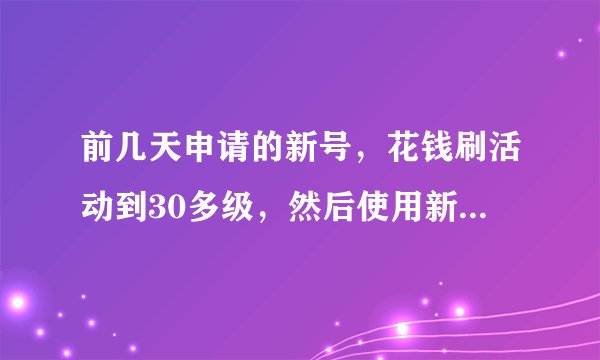 前几天申请的新号，花钱刷活动到30多级，然后使用新手卡N天了为什?