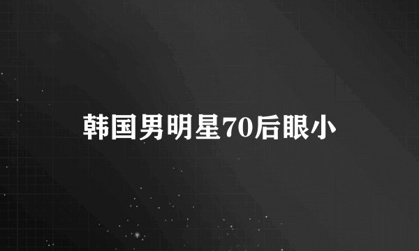 韩国男明星70后眼小