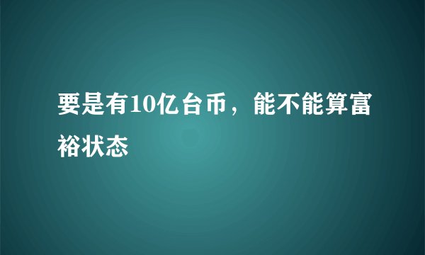 要是有10亿台币，能不能算富裕状态