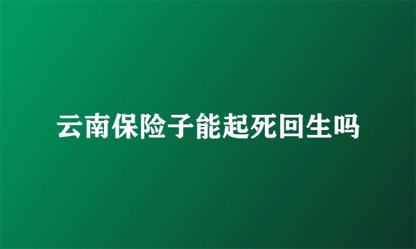 云南保险子能起死回生吗