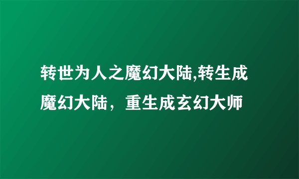 转世为人之魔幻大陆,转生成魔幻大陆，重生成玄幻大师