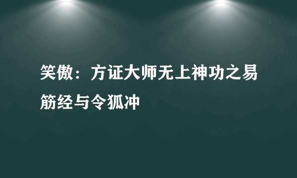 笑傲：方证大师无上神功之易筋经与令狐冲