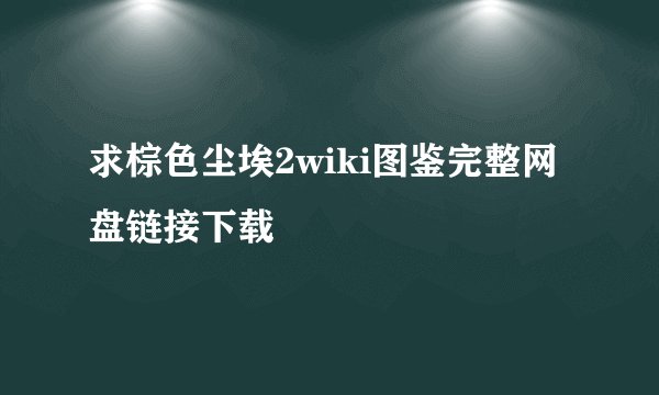 求棕色尘埃2wiki图鉴完整网盘链接下载