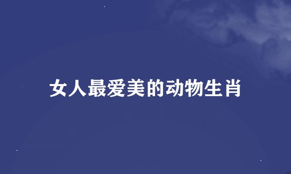女人最爱美的动物生肖