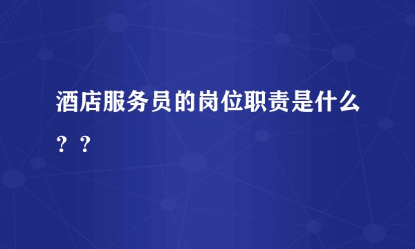 酒店服务员的岗位职责是什么？？