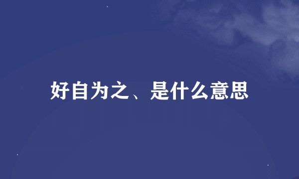 好自为之、是什么意思
