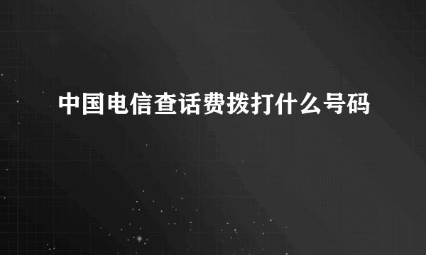 中国电信查话费拨打什么号码