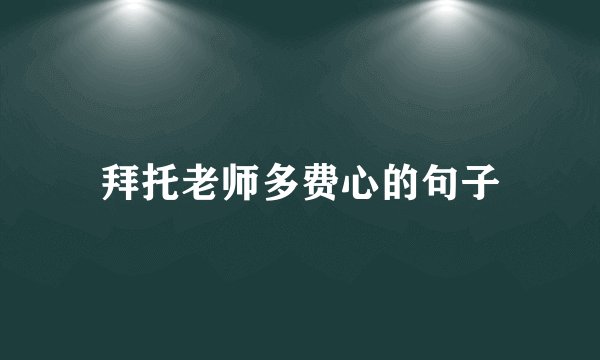 拜托老师多费心的句子