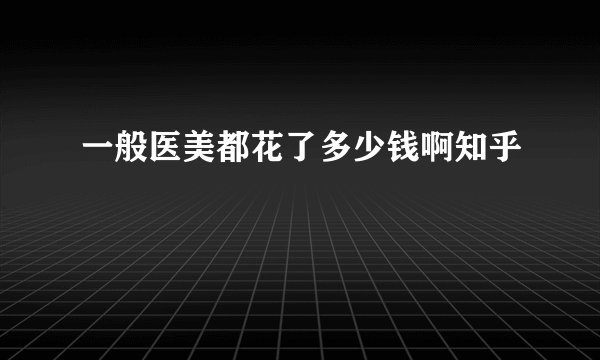 一般医美都花了多少钱啊知乎