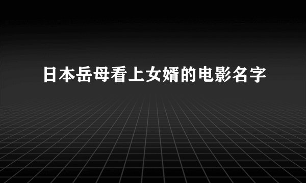 日本岳母看上女婿的电影名字