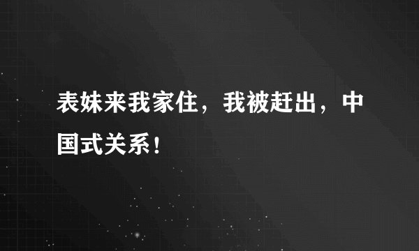 表妹来我家住，我被赶出，中国式关系！