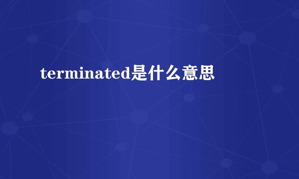 terminated是什么意思