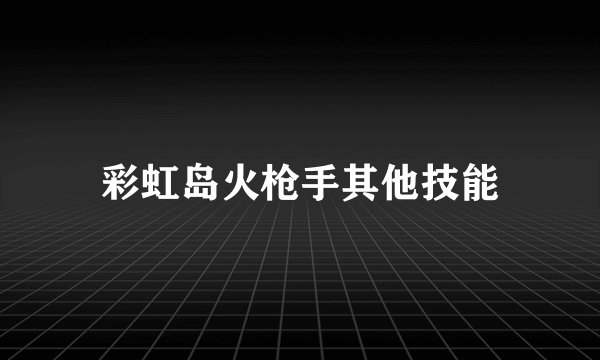 彩虹岛火枪手其他技能