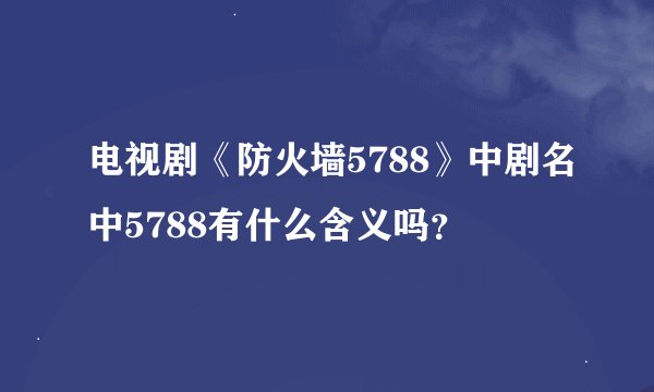电视剧《防火墙5788》中剧名中5788有什么含义吗？